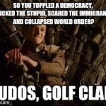 King Joffrey is Impressed | SO YOU TOPPLED A DEMOCRACY, TRICKED THE STUPID, SCARED THE IMMIGRANTS, AND COLLAPSED WORLD ORDER? KUDOS, GOLF CLAP! | image tagged in slow clap,game of thrones,memes,trump | made w/ Imgflip meme maker