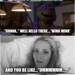 High five bro you weird | WHEN YOUR FRIEND DECIDES TO CALL DONATELLO; HE PICKS UP THE PHONE...AND SAYS... "DONNA.." WELL HELLO THERE....*WINK WINK*; AND YOU BE LIKE..."UMMMMMM......."; HIGH FIVE BRO, YOU WEIRD.... | image tagged in high five bro you weird | made w/ Imgflip meme maker