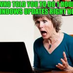 Mom frustrated at laptop | WHO TOLD YOU TO DO 1 HOUR OF WINDOWS UPDATES RIGHT NOW?? | image tagged in mom frustrated at laptop | made w/ Imgflip meme maker