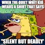 spongegar | WHEN THE QUIET WHIT KID WEARS A SHIRT THAT SAYS; "SILENT BUT DEADLY' | image tagged in spongegar | made w/ Imgflip meme maker