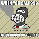 Gentlemen  | WHEN YOU CALL 999; AND THE POLICE KNOCK ON YOUR FRONT DOOR | image tagged in gentlemen | made w/ Imgflip meme maker