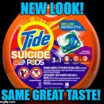 Tide Lawyers are on vacation apparently | NEW LOOK! SUICIDE; SAME GREAT TASTE! | image tagged in tide pods | made w/ Imgflip meme maker