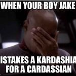 Sisko Facepalm | WHEN YOUR BOY JAKE; MISTAKES A KARDASHIAN FOR A CARDASSIAN | image tagged in sisko facepalm | made w/ Imgflip meme maker