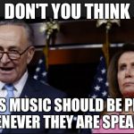 schumer pelosi shitholes | DON'T YOU THINK; CIRCUS MUSIC SHOULD BE PLAYING WHENEVER THEY ARE SPEAKING | image tagged in schumer pelosi shitholes | made w/ Imgflip meme maker
