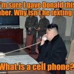 Kim Jong Un Phone | I'm sure I gave Donald this number. Why isn't he texting me? What is a cell phone? | image tagged in kim jong un phone | made w/ Imgflip meme maker