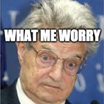 Soros Scared | WHAT ME WORRY | image tagged in soros scared | made w/ Imgflip meme maker