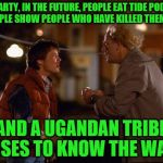 Back to the Way | MARTY, IN THE FUTURE, PEOPLE EAT TIDE PODS, BIG PEOPLE SHOW PEOPLE WHO HAVE KILLED THEMSELVES, AND A UGANDAN TRIBE RISES TO KNOW THE WAY! | image tagged in back to the future,memes,ugandan knuckles,2018 | made w/ Imgflip meme maker