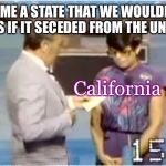 The Number One answer! | NAME A STATE THAT WE WOULDN’T MISS IF IT SECEDED FROM THE UNION? California | image tagged in family feud,usa,trump nation,memeys,september | made w/ Imgflip meme maker