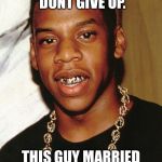 U can too | THATS RIGHT KIDS. DONT GIVE UP. THIS GUY MARRIED BEYONCE! | image tagged in bullwinkle,jay z ug mug,brace face,braces,fun meme | made w/ Imgflip meme maker