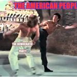Wataaaa | THE AMERICAN PEOPLE; THE DEMOCRATIC PARTY | image tagged in bruce leeith kicks chucks face | made w/ Imgflip meme maker