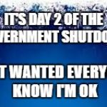 In case anyone was worried about me . . .  | IT'S DAY 2 OF THE GOVERNMENT SHUTDOWN; JUST WANTED EVERYONE KNOW I'M OK | image tagged in snow flake christmas service announcement,libtard,panic,help,we're all doomed | made w/ Imgflip meme maker
