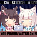 cute anime girls | WHEN THERE IS NO INTERNET; AND YOU WANNA WATCH ANIME 💔 | image tagged in cute anime girls | made w/ Imgflip meme maker