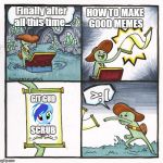 how to meme correctly. | Finally after all this time... HOW TO MAKE GOOD MEMES; >: (; GIT GUD; SCRUB | image tagged in scroll of truth | made w/ Imgflip meme maker