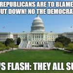 dbag government | THE REPUBLICANS ARE TO BLAME FOR THE SHUT DOWN! NO THE DEMOCRATS ARE! NEWS FLASH: THEY ALL SUCK! | image tagged in dbag government | made w/ Imgflip meme maker
