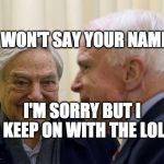 McCain Soros | Q WON'T SAY YOUR NAME; I'M SORRY BUT I KEEP ON WITH THE LOL | image tagged in mccain soros | made w/ Imgflip meme maker