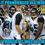 Don't even get me started with the British pronunciation! | IS IT PRONOUNCED JAG-WIRE? CUZ I THOUGHT IT WAS JAG-WAHR | image tagged in jacksonville jaguars | made w/ Imgflip meme maker