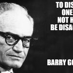 Barry Goldwater | TO DISAGREE, ONE DOES NOT HAVE TO BE DISAGREEABLE; BARRY GOLDWATER | image tagged in barry goldwater | made w/ Imgflip meme maker