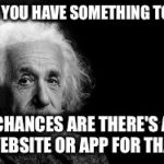 Einstein poop | WHEN YOU HAVE SOMETHING TO SAY... CHANCES ARE THERE'S A WEBSITE OR APP FOR THAT. | image tagged in einstein poop | made w/ Imgflip meme maker