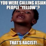 That's racist! | YOU WERE CALLING ASIAN PEOPLE "YELLOW"? THAT'S RACIST! | image tagged in that's racist,yellow,asian people,asians | made w/ Imgflip meme maker