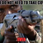 ANOTHER AFRICAN MILITIA ADVICE | YOU DO NOT NEED TO TAKE COVER; EVER | image tagged in african militia advice,guns,stupid,advice | made w/ Imgflip meme maker