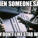 Star wars choke | WHEN SOMEONE SAYS; THEY DON'T LIKE STAR WARS | image tagged in star wars choke | made w/ Imgflip meme maker