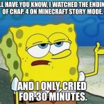 Tough Spongebob | I'LL HAVE YOU KNOW, I WATCHED THE ENDING OF CHAP. 4 ON MINECRAFT STORY MODE. AND I ONLY CRIED FOR 30 MINUTES. | image tagged in tough spongebob | made w/ Imgflip meme maker
