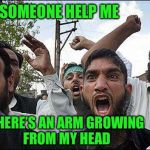 Muslim rage boy | SOMEONE HELP ME; THERE’S AN ARM GROWING FROM MY HEAD | image tagged in muslim rage boy | made w/ Imgflip meme maker
