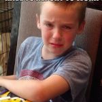 My Spoiled kid | WHAT DO YOU MEAN I HAVE TO REPORT TO WORK; ON A MONDAY? | image tagged in my spoiled kid | made w/ Imgflip meme maker