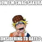 naruto laughing | NOW I'M SWAG SAKURA, CONSIDERING TO DATE ? ;) | image tagged in naruto laughing,scumbag | made w/ Imgflip meme maker
