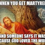 Pissed off jesus | WHEN YOU GET MARTYRED; AND SOMEONE SAYS IT WAS BECAUSE GOD LOVED THE WORLD | image tagged in pissed off jesus | made w/ Imgflip meme maker