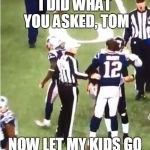 ref congratulates brady | I DID WHAT YOU ASKED, TOM; NOW LET MY KIDS GO | image tagged in ref congratulates brady | made w/ Imgflip meme maker