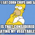 Daily Vegetable Intake | SO IF I EAT CORN CHIPS AND SALSA; IS THAT CONSIDERED EATING MY VEGETABLES | image tagged in thinking homer,meme,salsa,corn,chips,vegetables | made w/ Imgflip meme maker