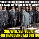 HITLER AND GENERALS | JEYSEL KITCHEN IS A FRAUD! DON'T TRUST HER AND DON'T ALLOW HER ACCESS TO YOUR COMPUTERS OR; SHE WILL SET YOU UP FOR FRAUD AND EXTORTION. | image tagged in hitler and generals | made w/ Imgflip meme maker