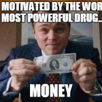 Wolf of Wall Street | I`M MOTIVATED BY THE WORLDS MOST POWERFUL DRUG... MONEY | image tagged in wolf of wall street | made w/ Imgflip meme maker
