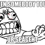 Anger | WHEN SOMEBODY TOUCH; UR SPAGEHT | image tagged in anger | made w/ Imgflip meme maker