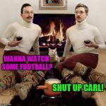 Another rarely seen template! | WANNA WATCH SOME FOOTBALL? SHUT UP CARL! | image tagged in two men and a cat | made w/ Imgflip meme maker