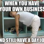 narcolepsy sleeping Girl | WHEN YOU HAVE YOUR OWN BUSINESS; AND STILL HAVE A DAY JOB | image tagged in narcolepsy sleeping girl | made w/ Imgflip meme maker