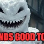 Creepy Snowmen Are Coming! | SOUNDS GOOD TO ME! | image tagged in creepy snowmen are coming | made w/ Imgflip meme maker