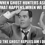 Ghost Week Jan. 21-27...A LaurynFlint Event | WHEN GHOST HUNTERS ASK WHAT HAPPENS WHEN WE DIE; AND THE GHOST REPLIES AM I DEAD | image tagged in ricky frustrated,ghost week | made w/ Imgflip meme maker