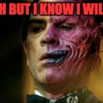 Two Face Knows | OH BUT I KNOW I WILL! | image tagged in two face knows | made w/ Imgflip meme maker