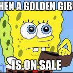 Spongebob wallet | WHEN A GOLDEN GIBUS; IS ON SALE | image tagged in spongebob wallet | made w/ Imgflip meme maker