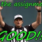 Touchdown Ref | And the assignment is; GOOD!!! | image tagged in touchdown ref | made w/ Imgflip meme maker