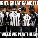 Nfl ref | ALRIGHT, GREAT GAME FELLAS; NEXT WEEK WE PLAY THE EAGLES | image tagged in nfl ref | made w/ Imgflip meme maker