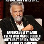Interesting Man - No Beer | I'M TOO COOL TO GIVE ADVICE, BUT I WILL SAY... AN UNCLE BETTY BAND EVENT WILL CAUSE SUDDEN OUTBURST OF JOY, ENERGY, HAPPINESS, DANCING AND EXTREME AMOUNTS OF FUN | image tagged in interesting man - no beer | made w/ Imgflip meme maker