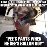 Me Skyrim! | I CAN BEAT THIS NO PROBLEM. IS WHAT YOU WOULD SAY IF YOU WHERE PLAYING SKYRIM. "PEE'S PANTS WHEN HE SEE'S BALLON BOY" | image tagged in me skyrim | made w/ Imgflip meme maker