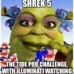 I think Shrek is an ogre now. | SHREK 5; THE TIDE POD CHALLENGE, WITH ILLUMINATI WATCHING. | image tagged in lady shrek tide pods,memes,funny,tide pod challenge,tide pods | made w/ Imgflip meme maker