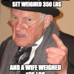 Back in My Day Mirror Image | BACK IN MY DAY, A TELEVISION SET WEIGHED 350 LBS; AND A WIFE WEIGHED 105 LBS. | image tagged in back in my day mirror image | made w/ Imgflip meme maker