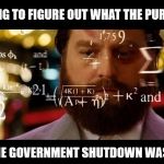 Congressional Logic | TRYING TO FIGURE OUT WHAT THE PURPOSE; OF THE GOVERNMENT SHUTDOWN WAS FOR | image tagged in calculator alan,memes,congress,logic,government shutdown | made w/ Imgflip meme maker