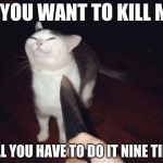 so you want to kill me? | SO YOU WANT TO KILL ME? WELL YOU HAVE TO DO IT NINE TIMES | image tagged in so you want to kill me | made w/ Imgflip meme maker