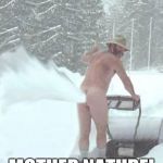  snow blower man | KISS MY SNOW BLOWER; MOTHER NATURE! | image tagged in snow blower man | made w/ Imgflip meme maker
